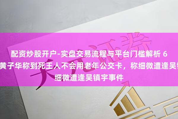 配资炒股开户-实盘交易流程与平台门槛解析 65岁港星黄子华称到死王人不会用老年公交卡，称细微遭逢吴镇宇事件