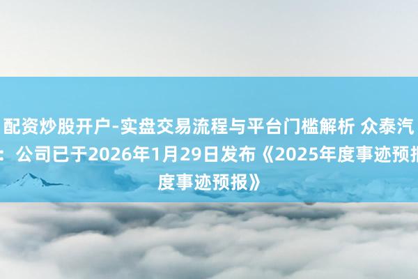 配资炒股开户-实盘交易流程与平台门槛解析 众泰汽车：公司已于2026年1月29日发布《2025年度事迹预报》