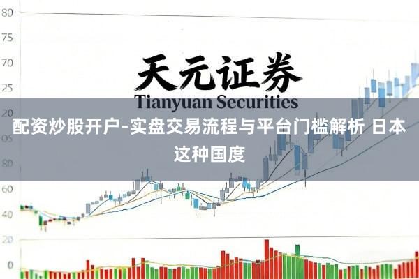 配资炒股开户-实盘交易流程与平台门槛解析 日本这种国度