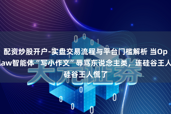 配资炒股开户-实盘交易流程与平台门槛解析 当OpenClaw智能体“写小作文”辱骂东说念主类,连硅谷王人慌了