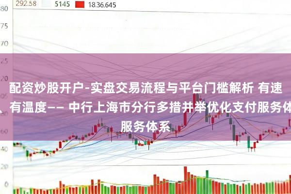 配资炒股开户-实盘交易流程与平台门槛解析 有速率、有温度—— 中行上海市分行多措并举优化支付服务体系