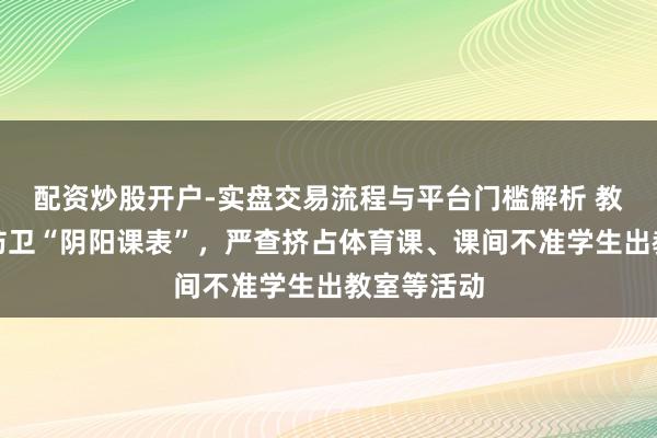 配资炒股开户-实盘交易流程与平台门槛解析 教师部：将防卫“阴阳课表”，严查挤占体育课、课间不准学生出教室等活动