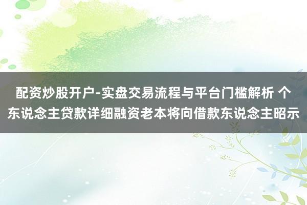 配资炒股开户-实盘交易流程与平台门槛解析 个东说念主贷款详细融资老本将向借款东说念主昭示