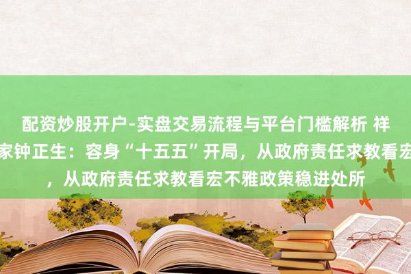 配资炒股开户-实盘交易流程与平台门槛解析 祥瑞证券首席经济学家钟正生：容身“十五五”开局，从政府责任求教看宏不雅政策稳进处所
