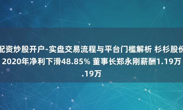 配资炒股开户-实盘交易流程与平台门槛解析 杉杉股份2020年净利下滑48.85% 董事长郑永刚薪酬1.19万