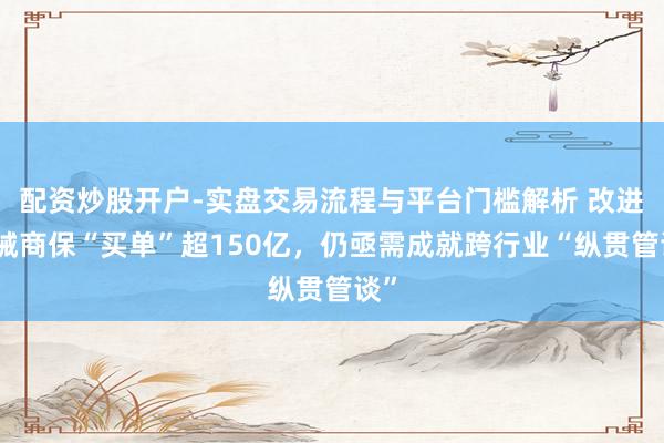 配资炒股开户-实盘交易流程与平台门槛解析 改进药械商保“买单”超150亿，仍亟需成就跨行业“纵贯管谈”